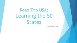 Road Trip USA:
Learning the 50
States
Unit Plan Outline
 