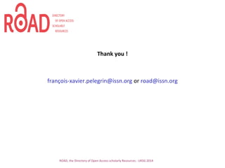 Thank you !
françois-xavier.pelegrin@issn.org or road@issn.org
ROAD, the Directory of Open Access scholarly Resources - UKSG 2014
 