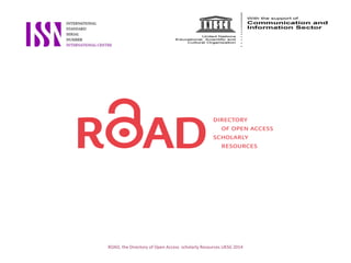 ROAD, the Directory of Open Access scholarly Resources UKSG 2014
 