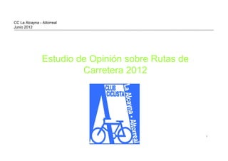 CC La Alcayna - Altorreal
Junio 2012




                Estudio de Opinión sobre Rutas de
                         Carretera 2012




                                                                1




                                                    © 2009 IBM Corporation
 