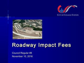 Roadway Impact FeesRoadway Impact Fees
Council Regular #8Council Regular #8
November 10, 2016November 10, 2016
 