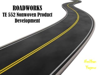 ROADWORKS
TE 552 Nonwoven Product
Development
Neslihan
Yagmur
 