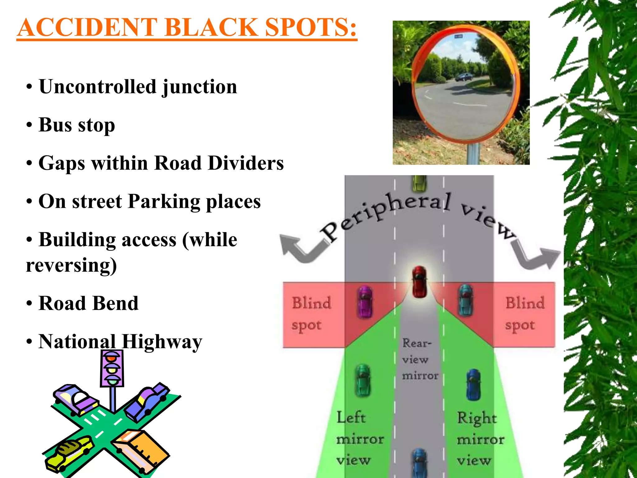 ACCIDENT BLACK SPOTS:
• Uncontrolled junction
• Bus stop
• Gaps within Road Dividers
• On street Parking places
• Building access (while
reversing)
• Road Bend
• National Highway
 