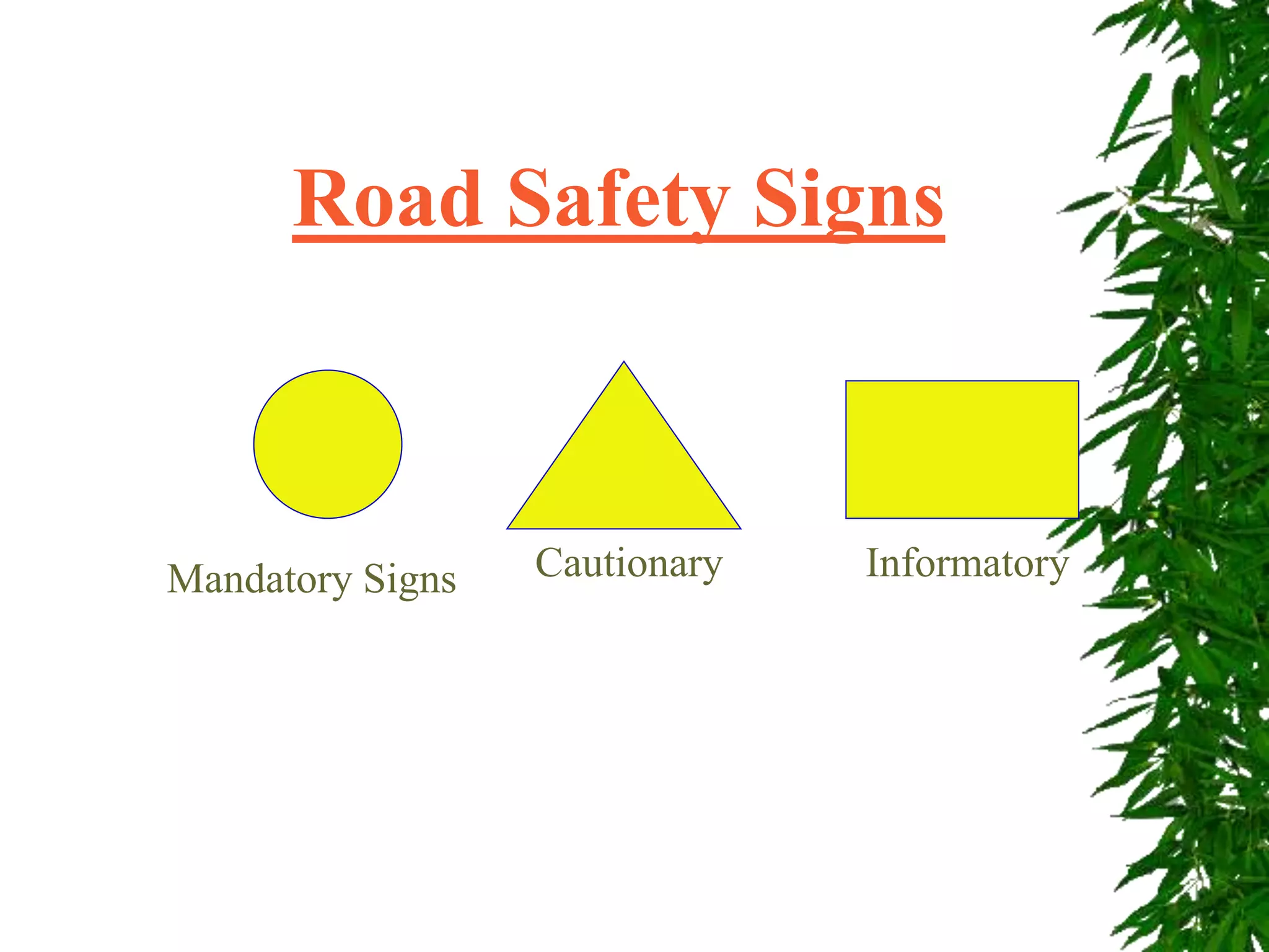 Road Safety Signs
Mandatory Signs Cautionary Informatory
 