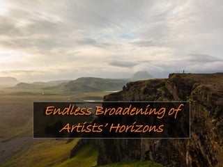 Endless Broadening of
Artists’ Horizons
 