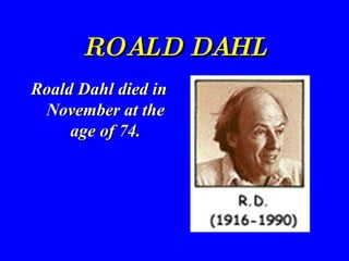 ROALD DAHL Roald Dahl died in November at the age of 74. 