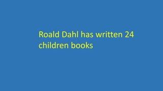 Roald Dahl has written 24
children books