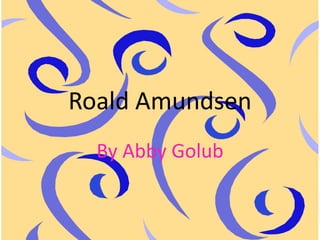 Roald Amundsen By Abby Golub 