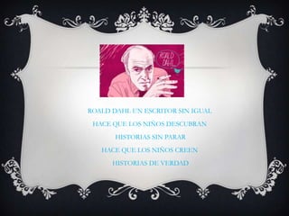 ROALD DAHL UN ESCRITOR SIN IGUAL
HACE QUE LOS NIÑOS DESCUBRAN
HISTORIAS SIN PARAR
HACE QUE LOS NIÑOS CREEN
HISTORIAS DE VERDAD
 