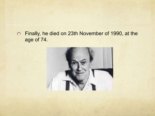 Finally, he died on 23th November of 1990, at the
age of 74.
 