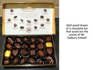 Dahl would dream
of a chocolate bar
that would win the
praise of Mr
Cadbury himself
 