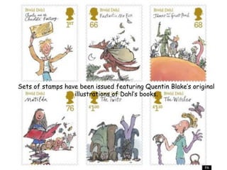 Sets of stamps have been issued featuring Quentin Blake’s original
illustrations of Dahl’s books.
 