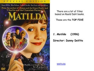 There are a lot of films
based on Roald Dahl books.
These are the TOP FIVE
1. Matilda (1996)
Director: Danny DeVito
MATILDA
 