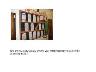 Now are you ready to draw or write your most imaginative dream in the
jar to keep it safe?
 