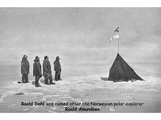 Roald Dahl was named after the Norwegian polar explorer
Roald Amundsen
 