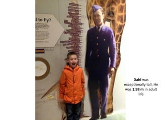 Dahl was
exceptionally tall. He
was 1.98 m in adult
life
 