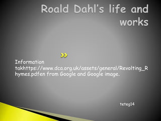 Information
takhttps://www.dca.org.uk/assets/general/Revolting_R
hymes.pdfen from Google and Google image.
teteg14
 