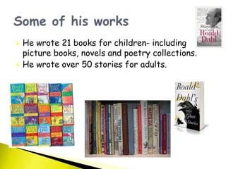  He wrote 21 books for children- including
picture books, novels and poetry collections.
 He wrote over 50 stories for adults.
 