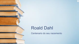 Roald Dahl
Centenario do seu nacemento
 