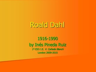 RoaldDahl 1916-1990 by InésPineda Ruiz 1º ESO I.E. V. Cañada Blanch London 2009-2010 