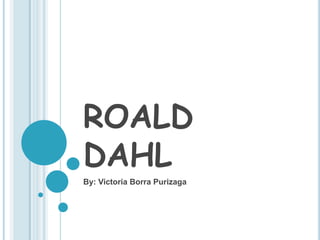 ROALD DAHL By: Victoria BorraPurizaga 