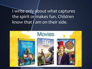 I write only about what captures
the spirit or makes fun. Children
know that I am on their side.
 