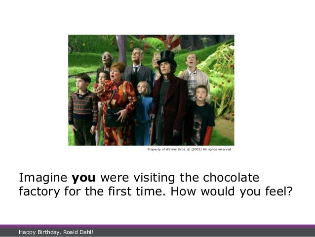 Imagine you were visiting the chocolate
factory for the first time. How would you feel?
Happy Birthday, Roald Dahl!
Property of Warner Bros. © (2005) All rights reserved
 