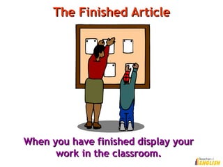 The Finished ArticleThe Finished Article
When you have finished display yourWhen you have finished display your
workwork in the classroom.in the classroom.
 