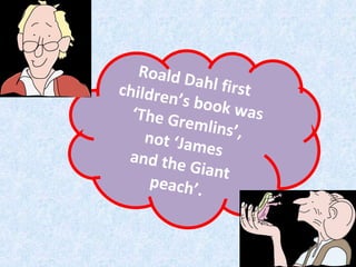 Roald D
ahl first
children
’s book
w as
‘The Gr
emlins’
,
not ‘Jam
es
and the
Giant
peach’.

 