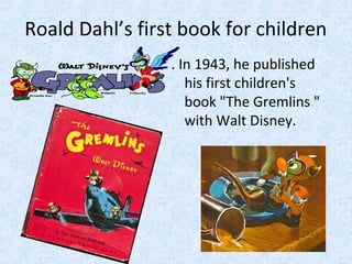 Roald Dahl’s first book for children
. In 1943, he published
his first children's
book "The Gremlins "
with Walt Disney.

 
