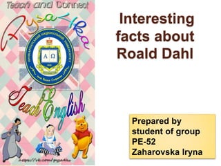 Interesting
facts about
Roald Dahl
Prepared by
student of group
PE-52
Zaharovska Iryna
 