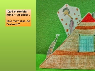 -Què et sembla,
nano? –va cridar-.
Què me’n dius, de
l’estirada?
 