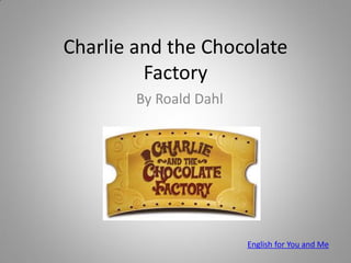 Charlie and the Chocolate
Factory
By Roald Dahl
English for You and Me
 