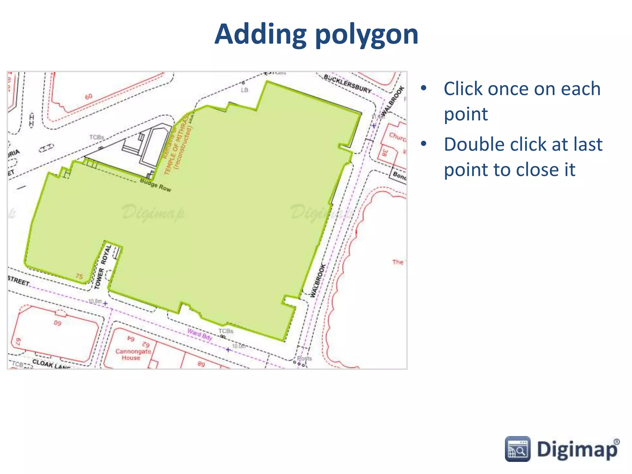 Adding polygon 
• Click once on each 
point 
• Double click at last 
point to close it 
 