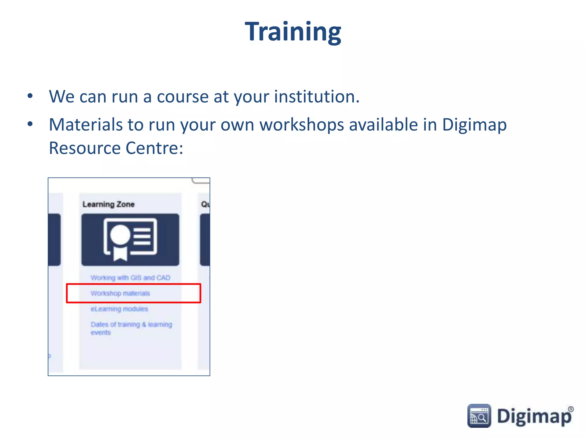 Training 
• We can run a course at your institution. 
• Materials to run your own workshops available in Digimap 
Resource Centre: 
 