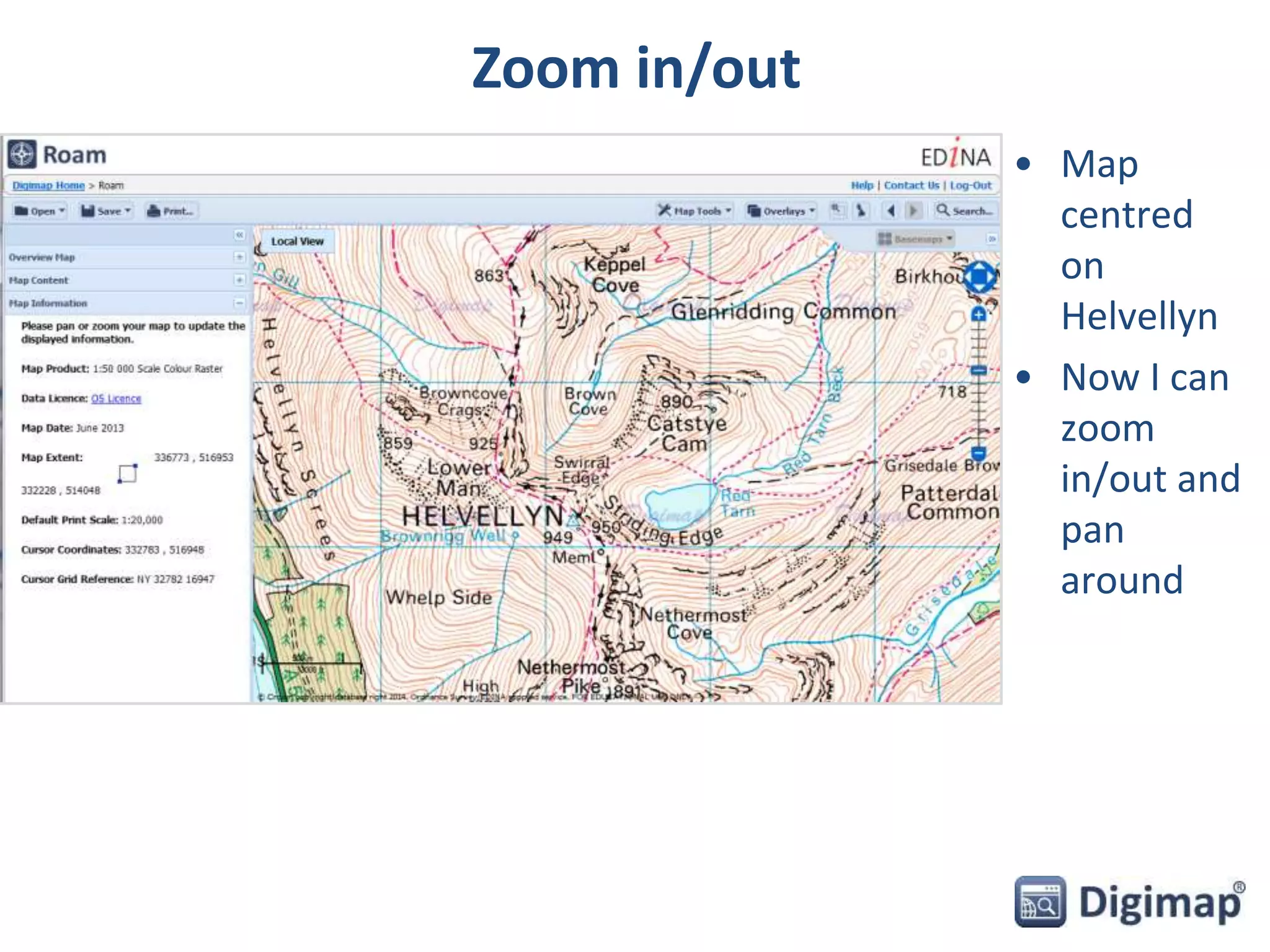 Zoom in/out 
• Map 
centred 
on 
Helvellyn 
• Now I can 
zoom 
in/out and 
pan 
around 
 