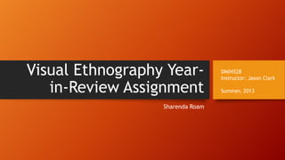 Visual Ethnography Year-
in-Review Assignment
Sharenda Roam
DMIN528
Instructor: Jason Clark
Summer, 2013
 