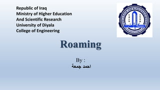 Republic of Iraq
Ministry of Higher Education
And Scientific Research
University of Diyala
College of Engineering
Roaming
By :
‫جمعة‬ ‫احمد‬
 