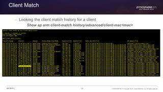 58 CONFIDENTIAL © Copyright 2015. Aruba Networks, Inc. All rights reserved#ATM15 |
Client Match
– Looking the client match history for a client
Show ap arm client-match history/advanced/client-mac<mac>
 