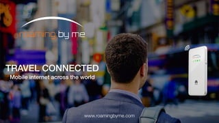 www.roamingbyme.com
TRAVEL CONNECTED
Mobile internet across the world
 