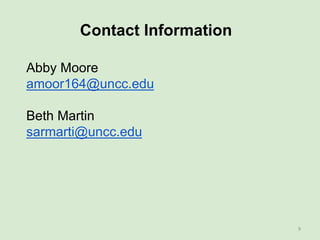 Contact Information
Abby Moore
amoor164@uncc.edu
Beth Martin
sarmarti@uncc.edu
9
 