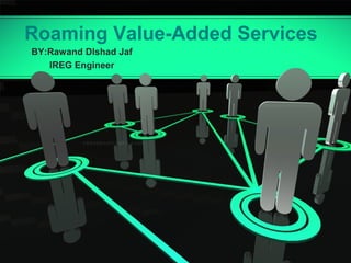 Roaming Value-Added Services
BY:Rawand Dlshad Jaf
IREG Engineer
 