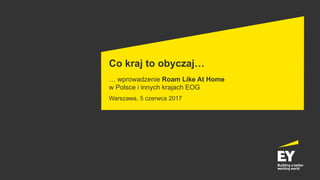 Co kraj to obyczaj…
… wprowadzenie Roam Like At Home
w Polsce i innych krajach EOG
Warszawa, 5 czerwca 2017
 