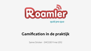 Gamiﬁcation in de praktijk
   Sanne Stricker - SMC030 9 mei 2012
 