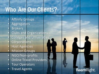 Who Are Our Clients?
• Affinity Groups
• Aggregators
• Brokers
• Clubs and Organizations
• Colleges and Universities
• Cor...