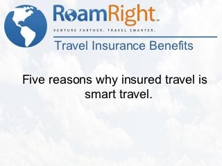 Travel Insurance Benefits

Five reasons why insured travel is
           smart travel.
 