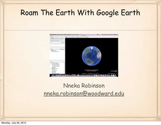 Roam The Earth With Google Earth




                               Nneka Robinson
                        nneka.robinson@woodward.edu




Monday, July 26, 2010
 