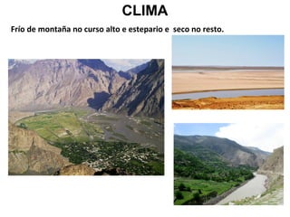 CLIMA
Frío de montaña no curso alto e estepario e seco no resto.

 