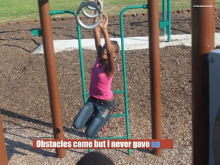 Obstacles came but I never gave up
22.) Photo taken by Bruce Roane
 