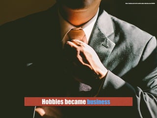 Hobbies became business
https://pixabay.com/en/tie-necktie-adjust-adjusting-man-690084/
 